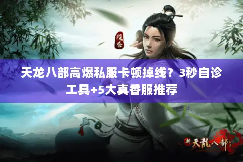 天龙八部高爆私服卡顿掉线?3秒自诊工具+5大真香服推荐 天龙八部高爆私服卡顿掉线?3秒自诊工具+5大真香服推荐