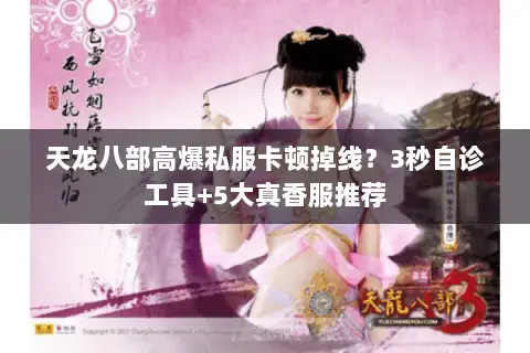 天龙八部高爆私服卡顿掉线?3秒自诊工具+5大真香服推荐 天龙八部高爆私服卡顿掉线?3秒自诊工具+5大真香服推荐