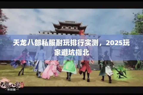 天龙八部私服耐玩排行实测,2025玩家避坑指北 天龙八部私服耐玩排行实测,2025玩家避坑指北
