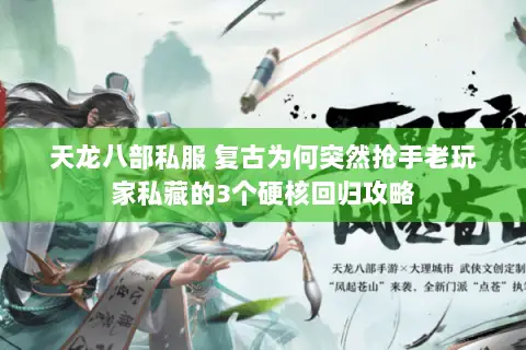 天龙八部私服 复古为何突然抢手老玩家私藏的3个硬核回归攻略 天龙八部私服 复古为何突然抢手老玩家私藏的3个硬核回归攻略