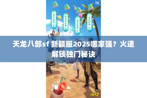 天龙八部sf 新颖服2025哪家强？火速解锁独门秘诀