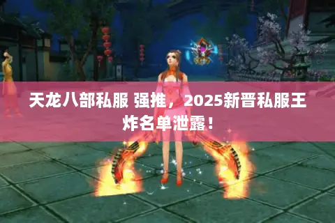 天龙八部私服 强推,2025新晋私服王炸名单泄露! 天龙八部私服 强推,2025新晋私服王炸名单泄露!