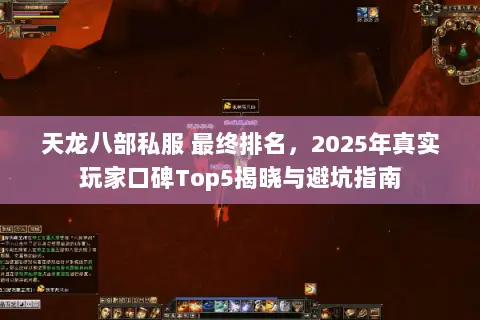 天龙八部私服 最终排名,2025年真实玩家口碑Top5揭晓与避坑指南 天龙八部私服 最终排名,2025年真实玩家口碑Top5揭晓与避坑指南