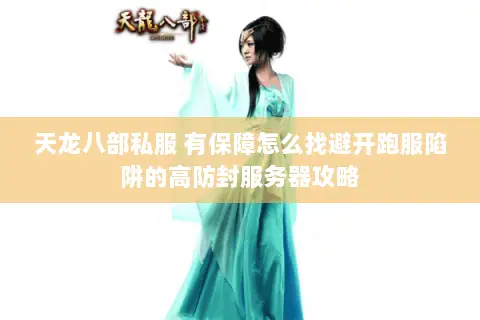 天龙八部私服 有保障怎么找避开跑服陷阱的高防封服务器攻略 天龙八部私服 有保障怎么找避开跑服陷阱的高防封服务器攻略