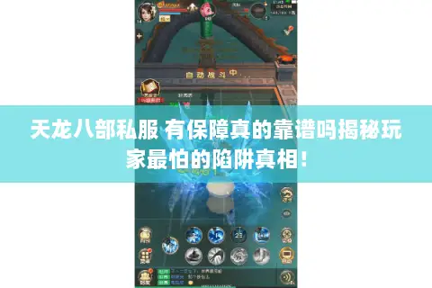 天龙八部私服 有保障真的靠谱吗揭秘玩家最怕的陷阱真相! 天龙八部私服 有保障真的靠谱吗揭秘玩家最怕的陷阱真相!