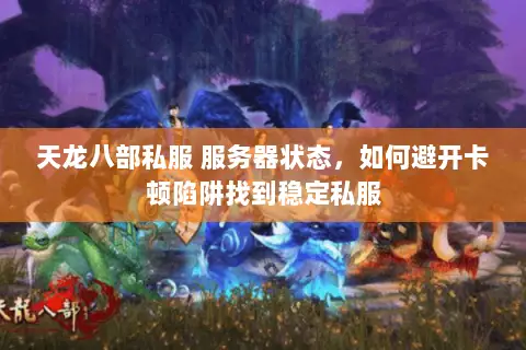 天龙八部私服 服务器状态,如何避开卡顿陷阱找到稳定私服 天龙八部私服 服务器状态,如何避开卡顿陷阱找到稳定私服