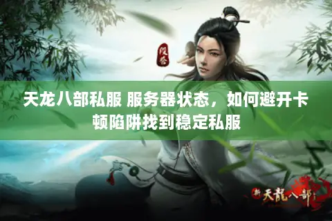 天龙八部私服 服务器状态,如何避开卡顿陷阱找到稳定私服 天龙八部私服 服务器状态,如何避开卡顿陷阱找到稳定私服