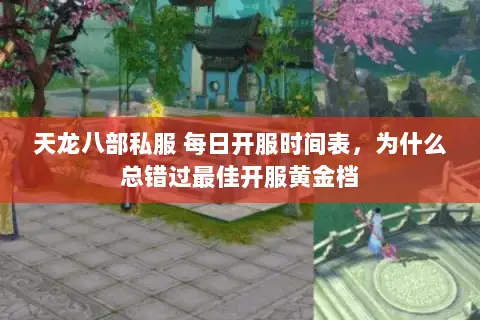 天龙八部私服 每日开服时间表,为什么总错过最佳开服黄金档 天龙八部私服 每日开服时间表,为什么总错过最佳开服黄金档