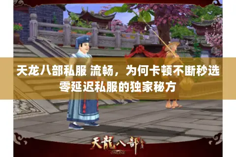 天龙八部私服 流畅,为何卡顿不断秒选零延迟私服的独家秘方 天龙八部私服 流畅,为何卡顿不断秒选零延迟私服的独家秘方
