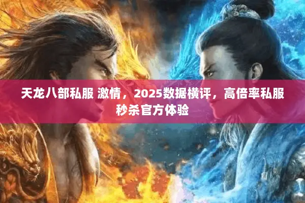 天龙八部私服 激情,2025数据横评,高倍率私服秒杀官方体验 天龙八部私服 激情,2025数据横评,高倍率私服秒杀官方体验