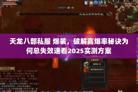 天龙八部私服 爆装,破解高爆率秘诀为何总失效速看2025实测方案 天龙八部私服 爆装,破解高爆率秘诀为何总失效速看2025实测方案