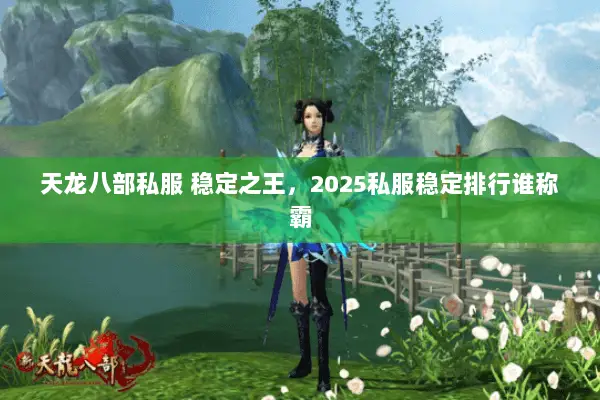 天龙八部私服 稳定之王,2025私服稳定排行谁称霸 天龙八部私服 稳定之王,2025私服稳定排行谁称霸