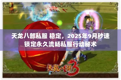 天龙八部私服 稳定,2025年9月秒速锁定永久流畅私服行动秘术 天龙八部私服 稳定,2025年9月秒速锁定永久流畅私服行动秘术