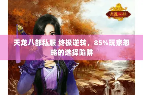 天龙八部私服 终极逆转,85%玩家忽略的选择陷阱 天龙八部私服 终极逆转,85%玩家忽略的选择陷阱