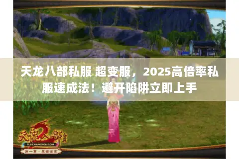 天龙八部私服 超变服,2025高倍率私服速成法!避开陷阱立即上手 天龙八部私服 超变服,2025高倍率私服速成法!避开陷阱立即上手