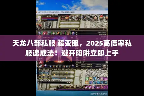 天龙八部私服 超变服,2025高倍率私服速成法!避开陷阱立即上手 天龙八部私服 超变服,2025高倍率私服速成法!避开陷阱立即上手