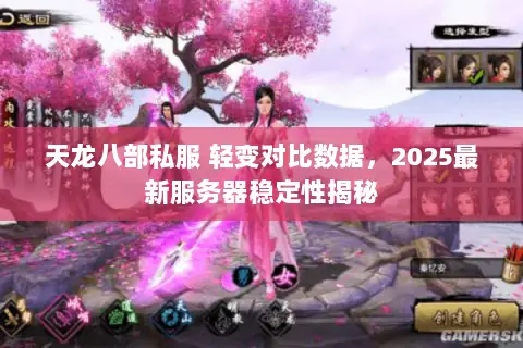 天龙八部私服 轻变对比数据,2025最新服务器稳定性揭秘 天龙八部私服 轻变对比数据,2025最新服务器稳定性揭秘