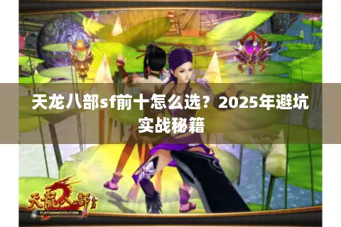 天龙八部sf前十怎么选?2025年避坑实战秘籍 天龙八部sf前十怎么选?2025年避坑实战秘籍