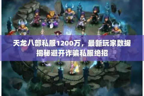 天龙八部私服1200万,最新玩家数据揭秘避开诈骗私服绝招 天龙八部私服1200万,最新玩家数据揭秘避开诈骗私服绝招