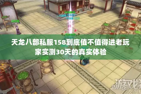 天龙八部私服158到底值不值得进老玩家实测30天的真实体验 天龙八部私服158到底值不值得进老玩家实测30天的真实体验