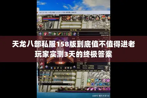 天龙八部私服158版到底值不值得进老玩家实测3天的终极答案 天龙八部私服158版到底值不值得进老玩家实测3天的终极答案