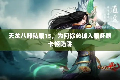 天龙八部私服15，为何你总掉入服务器卡顿陷阱