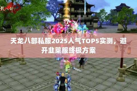 天龙八部私服2025人气TOP5实测,避开韭菜服终极方案 天龙八部私服2025人气TOP5实测,避开韭菜服终极方案