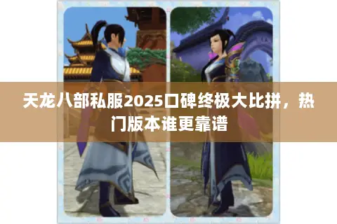 天龙八部私服2025口碑终极大比拼,热门版本谁更靠谱 天龙八部私服2025口碑终极大比拼,热门版本谁更靠谱