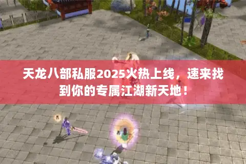 天龙八部私服2025火热上线,速来找到你的专属江湖新天地! 天龙八部私服2025火热上线,速来找到你的专属江湖新天地!