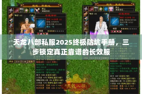 天龙八部私服2025终极防坑手册,三步锁定真正靠谱的长效服 天龙八部私服2025终极防坑手册,三步锁定真正靠谱的长效服