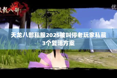 天龙八部私服2025被叫停老玩家私藏3个复活方案 天龙八部私服2025被叫停老玩家私藏3个复活方案