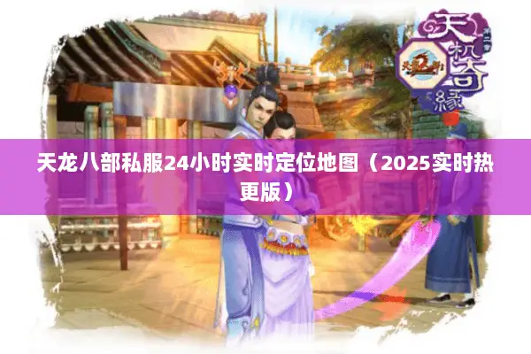 天龙八部私服24小时实时定位地图（2025实时热更版）
