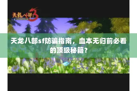 天龙八部sf防骗指南，血本无归前必看的顶级秘籍？