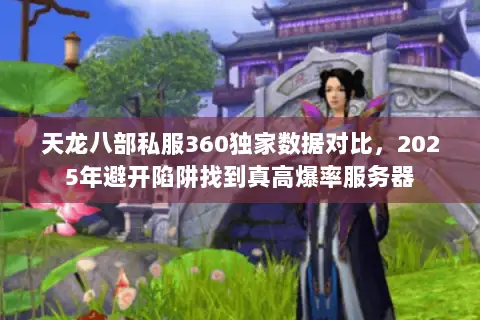 天龙八部私服360独家数据对比,2025年避开陷阱找到真高爆率服务器 天龙八部私服360独家数据对比,2025年避开陷阱找到真高爆率服务器