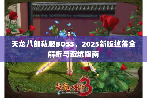 天龙八部私服BOSS,2025新版掉落全解析与避坑指南 天龙八部私服BOSS,2025新版掉落全解析与避坑指南