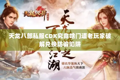 天龙八部私服CDK究竟啥门道老玩家破解兑换防骗陷阱 天龙八部私服CDK究竟啥门道老玩家破解兑换防骗陷阱