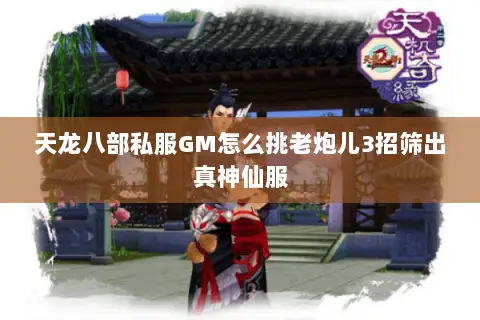 天龙八部私服GM怎么挑老炮儿3招筛出真神仙服 天龙八部私服GM怎么挑老炮儿3招筛出真神仙服