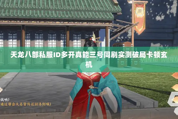 天龙八部私服ID多开真能三号同刷实测破局卡顿玄机 天龙八部私服ID多开真能三号同刷实测破局卡顿玄机