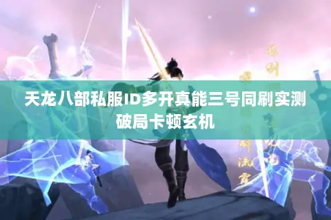 天龙八部私服ID多开真能三号同刷实测破局卡顿玄机 天龙八部私服ID多开真能三号同刷实测破局卡顿玄机