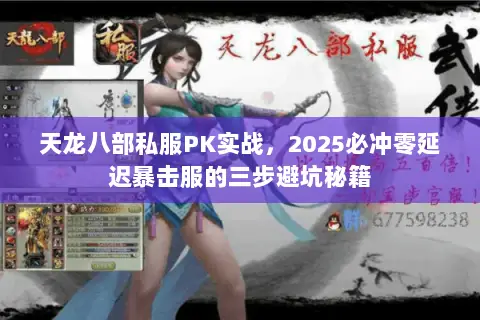 天龙八部私服PK实战,2025必冲零延迟暴击服的三步避坑秘籍 天龙八部私服PK实战,2025必冲零延迟暴击服的三步避坑秘籍