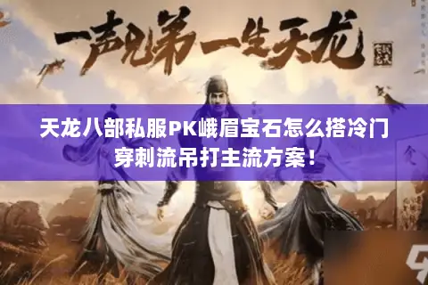 天龙八部私服PK峨眉宝石怎么搭冷门穿刺流吊打主流方案! 天龙八部私服PK峨眉宝石怎么搭冷门穿刺流吊打主流方案!