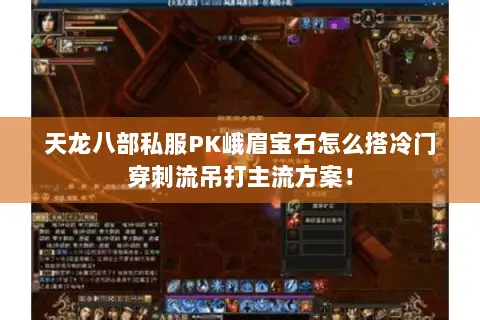 天龙八部私服PK峨眉宝石怎么搭冷门穿刺流吊打主流方案! 天龙八部私服PK峨眉宝石怎么搭冷门穿刺流吊打主流方案!