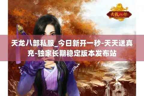 天龙八部私服_今日新开一秒-天天送真充-独家长期稳定版本发布站 天龙八部私服_今日新开一秒-天天送真充-独家长期稳定版本发布站