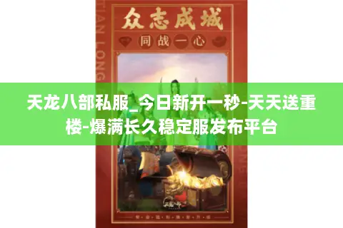 天龙八部私服_今日新开一秒-天天送重楼-爆满长久稳定服发布平台 天龙八部私服_今日新开一秒-天天送重楼-爆满长久稳定服发布平台