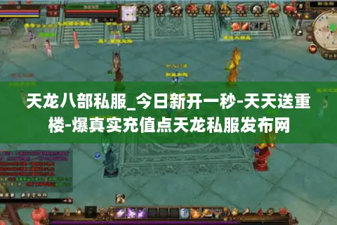 天龙八部私服_今日新开一秒-天天送重楼-爆真实充值点天龙私服发布网 天龙八部私服_今日新开一秒-天天送重楼-爆真实充值点天龙私服发布网