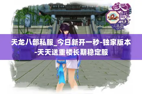 天龙八部私服_今日新开一秒-独家版本-天天送重楼长期稳定服 天龙八部私服_今日新开一秒-独家版本-天天送重楼长期稳定服