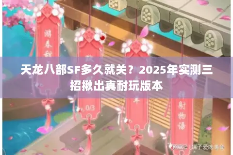 天龙八部SF多久就关?2025年实测三招揪出真耐玩版本 天龙八部SF多久就关?2025年实测三招揪出真耐玩版本