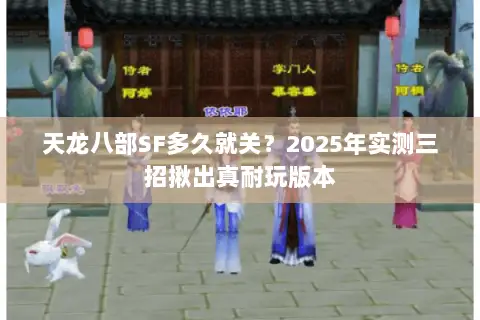 天龙八部SF多久就关?2025年实测三招揪出真耐玩版本 天龙八部SF多久就关?2025年实测三招揪出真耐玩版本