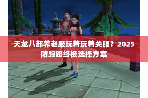 天龙八部养老服玩着玩着关服?2025防跑路终极选择方案 天龙八部养老服玩着玩着关服?2025防跑路终极选择方案