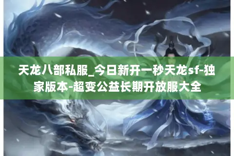 天龙八部私服_今日新开一秒天龙sf-独家版本-超变公益长期开放服大全 天龙八部私服_今日新开一秒天龙sf-独家版本-超变公益长期开放服大全